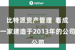 比特派资产管理 看成一家建造于2013年的公司