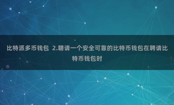 比特派多币钱包 2.聘请一个安全可靠的比特币钱包在聘请比特币钱包时