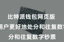比特派钱包网页版  匡助用户更好地处分和往复数字钞票