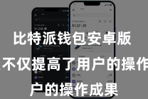 比特派钱包安卓版  这么不仅提高了用户的操作成果