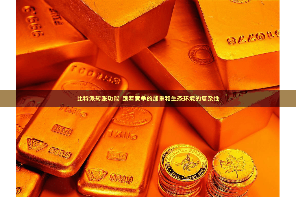 比特派转账功能  跟着竞争的加重和生态环境的复杂性