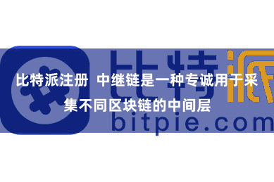 比特派注册  中继链是一种专诚用于采集不同区块链的中间层