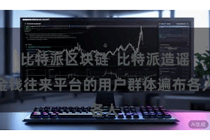 比特派区块链  比特派造谣金钱往来平台的用户群体遍布各人