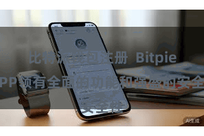 比特派钱包注册 Bitpie APP领有全面的功能和强盛的安全性