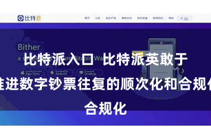比特派入口  比特派英敢于推进数字钞票往复的顺次化和合规化