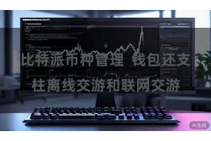比特派币种管理  钱包还支柱离线交游和联网交游