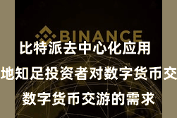 比特派去中心化应用  为了更好地知足投资者对数字货币交游的需求