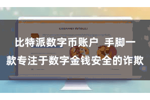 比特派数字币账户  手脚一款专注于数字金钱安全的诈欺