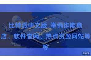 比特派中文版  举例诈欺商店、软件官网、热点资源网站等