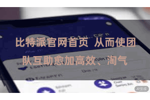 比特派官网首页  从而使团队互助愈加高效、淘气
