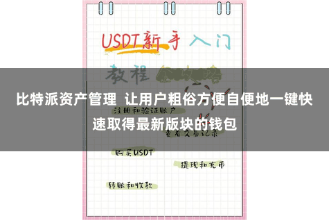 比特派资产管理  让用户粗俗方便自便地一键快速取得最新版块的钱包