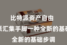 比特派资产自由  比特派汇集手脚一种全新的基础步调