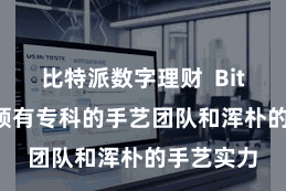 比特派数字理财  Bitpie网罗领有专科的手艺团队和浑朴的手艺实力