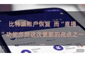 比特派账户恢复 而“直播”功能亦然这次更新的亮点之一