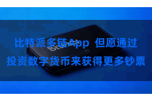 比特派多链App  但愿通过投资数字货币来获得更多钞票