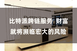 比特派跨链服务  财富就将濒临宏大的风险